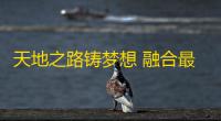 天地之路铸梦想 融合最美家国情